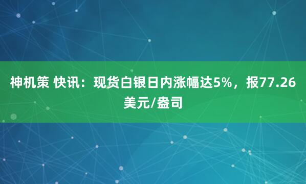 神机策 快讯：现货白银日内涨幅达5%，报77.26美元/盎司
