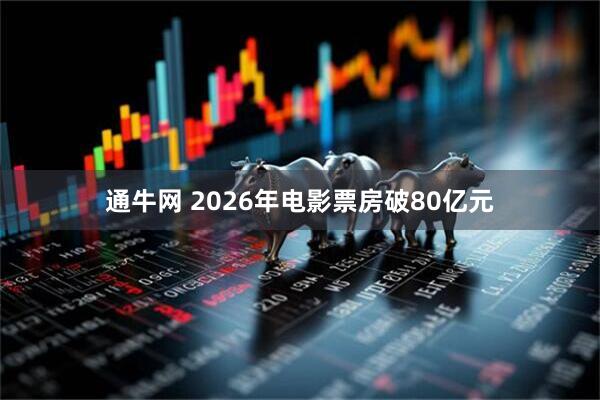通牛网 2026年电影票房破80亿元