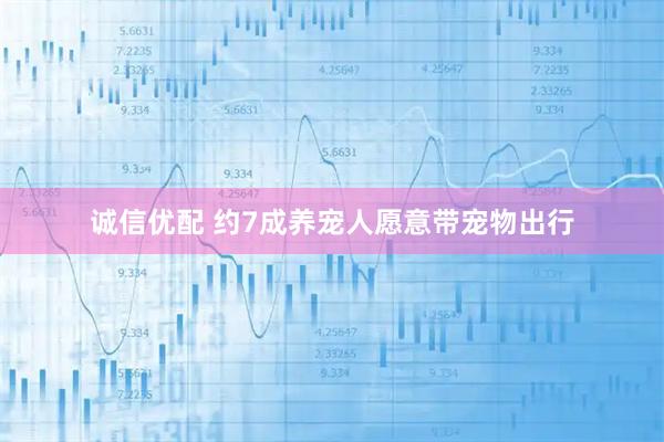 诚信优配 约7成养宠人愿意带宠物出行