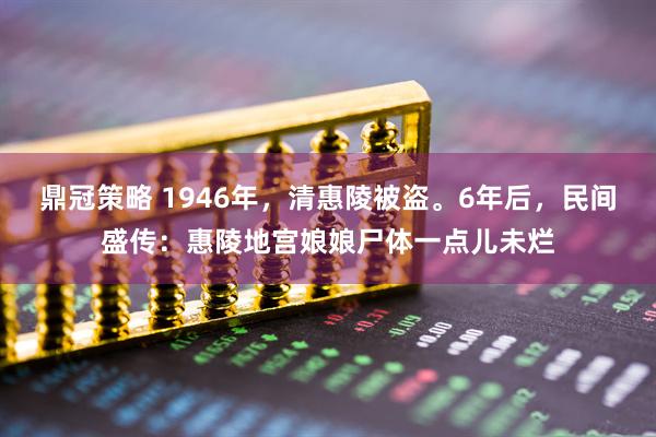 鼎冠策略 1946年，清惠陵被盗。6年后，民间盛传：惠陵地宫娘娘尸体一点儿未烂