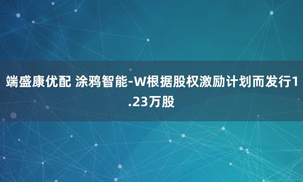 端盛康优配 涂鸦智能-W根据股权激励计划而发行1.23万股