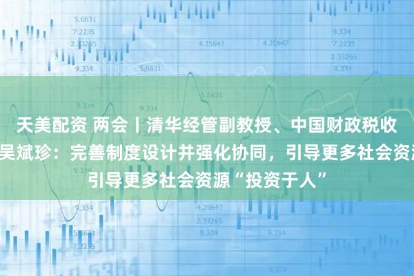 天美配资 两会丨清华经管副教授、中国财政税收研究所副所长吴斌珍：完善制度设计并强化协同，引导更多社会资源“投资于人”