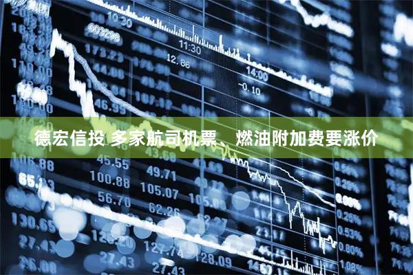 德宏信投 多家航司机票、燃油附加费要涨价