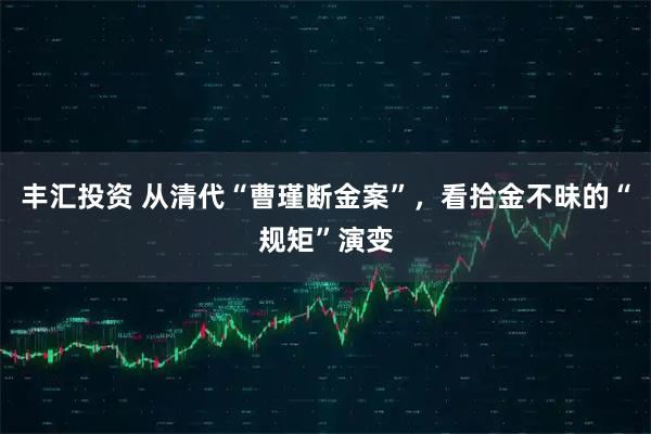 丰汇投资 从清代“曹瑾断金案”，看拾金不昧的“规矩”演变