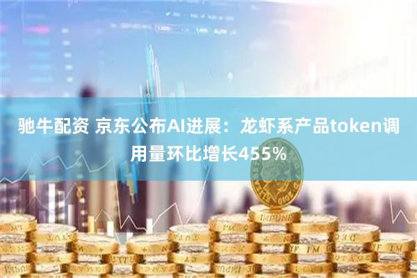 驰牛配资 京东公布AI进展：龙虾系产品token调用量环比增长455%