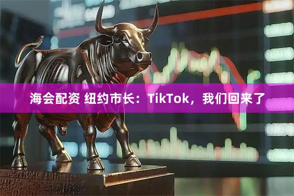 海会配资 纽约市长：TikTok，我们回来了