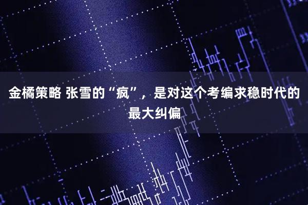 金橘策略 张雪的“疯”，是对这个考编求稳时代的最大纠偏