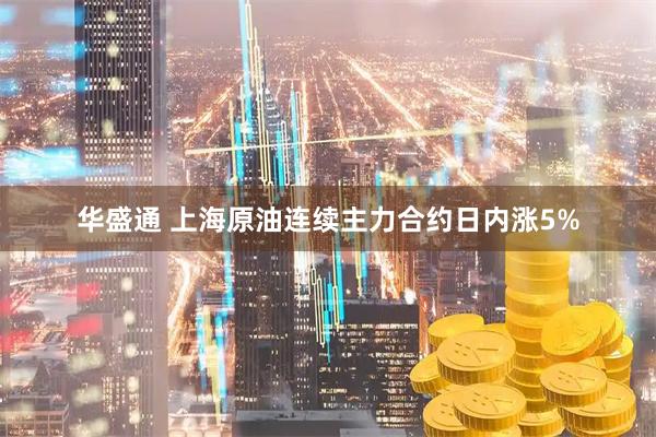 华盛通 上海原油连续主力合约日内涨5%
