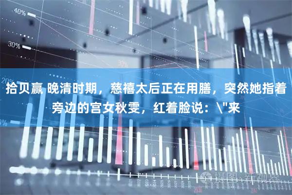 拾贝赢 晚清时期，慈禧太后正在用膳，突然她指着旁边的宫女秋雯，红着脸说：＂来