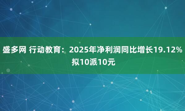 盛多网 行动教育：2025年净利润同比增长19.12% 拟10派10元