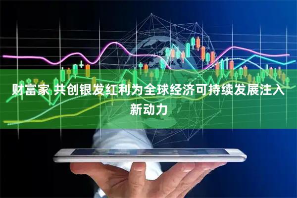 财富家 共创银发红利为全球经济可持续发展注入新动力