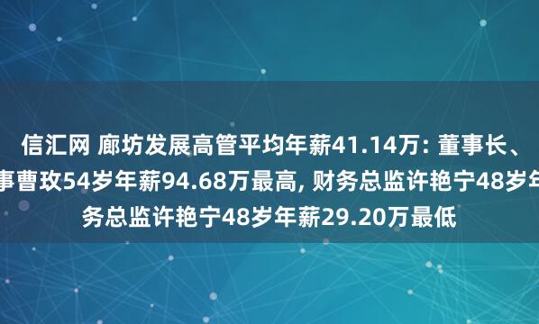 信汇网 廊坊发展高管平均年薪41.14万: 董事长、总经理及职工董事曹玫54岁年薪94.68万最高, 财务总监许艳宁48岁年薪29.20万最低