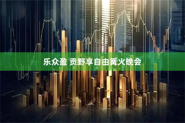 乐众盈 贡野享自由篝火晚会