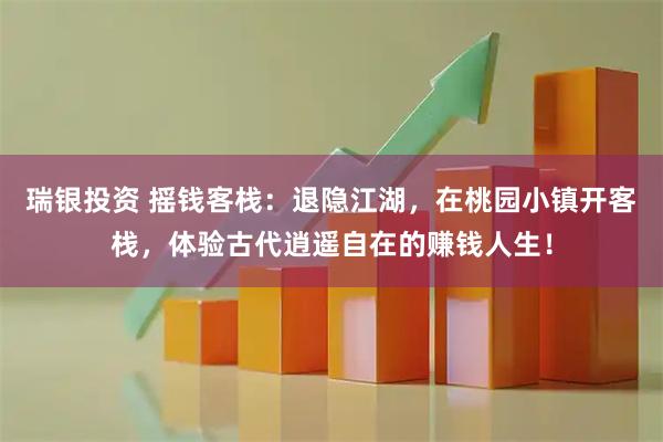 瑞银投资 摇钱客栈：退隐江湖，在桃园小镇开客栈，体验古代逍遥自在的赚钱人生！