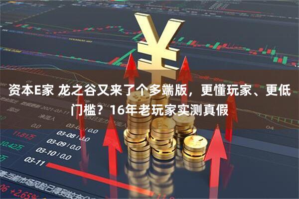 资本E家 龙之谷又来了个多端版，更懂玩家、更低门槛？16年老玩家实测真假