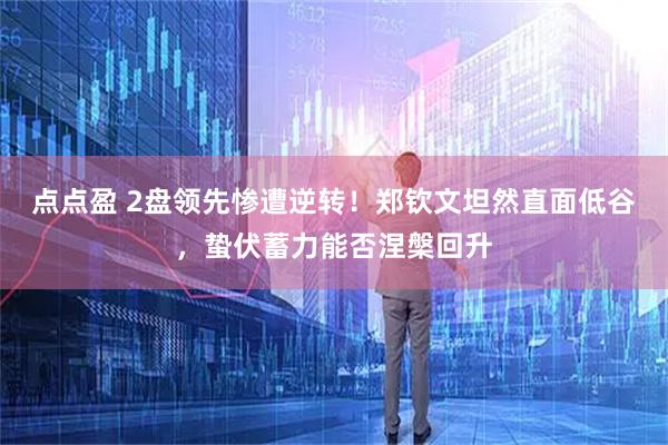 点点盈 2盘领先惨遭逆转!郑钦文坦然直面低谷,蛰伏蓄力能否涅槃回升