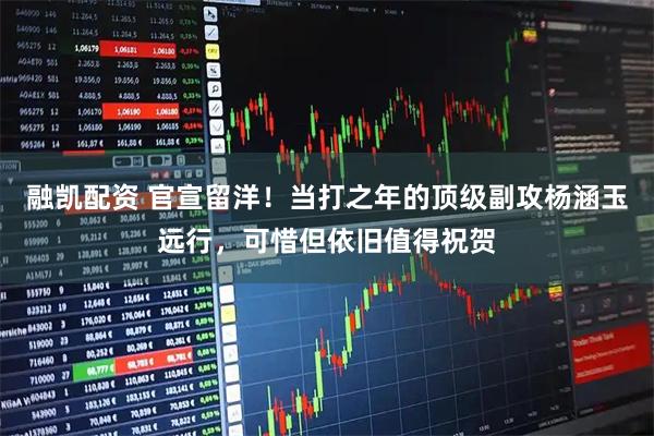 融凯配资 官宣留洋!当打之年的顶级副攻杨涵玉远行,可惜但依旧值得祝贺
