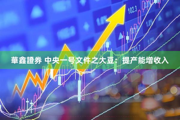 華鑫證券 中央一号文件之大豆：提产能增收入