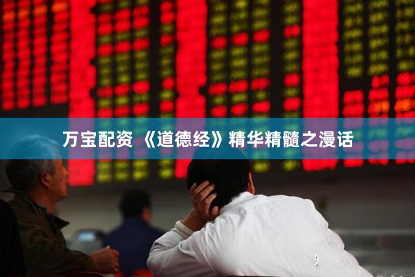 万宝配资 《道德经》精华精髓之漫话