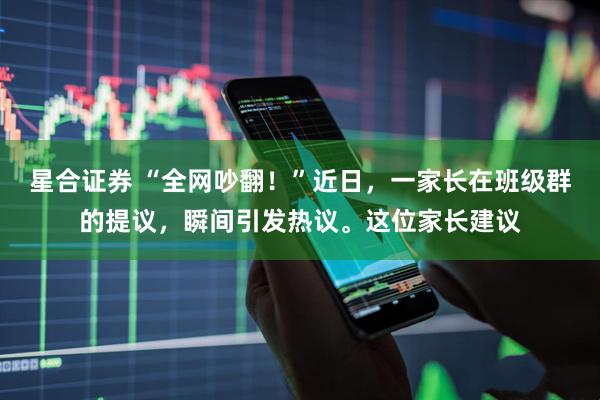 星合证券 “全网吵翻！”近日，一家长在班级群的提议，瞬间引发热议。这位家长建议