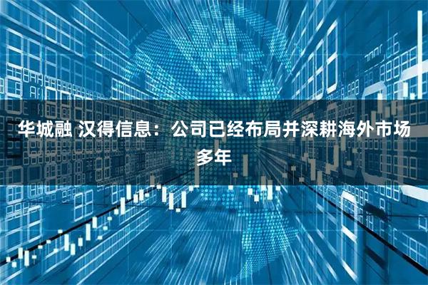 华城融 汉得信息：公司已经布局并深耕海外市场多年