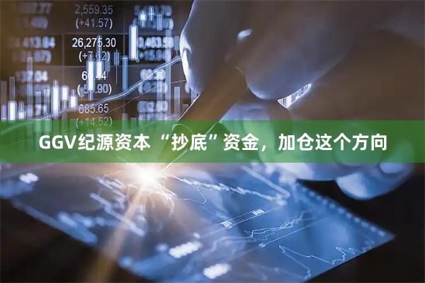 GGV纪源资本 “抄底”资金，加仓这个方向