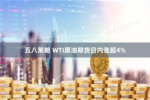 五八策略 WTI原油期货日内涨超4%