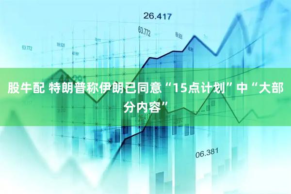 股牛配 特朗普称伊朗已同意“15点计划”中“大部分内容”