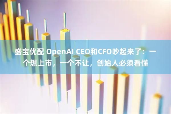 盛宝优配 OpenAI CEO和CFO吵起来了：一个想上市，一个不让，创始人必须看懂