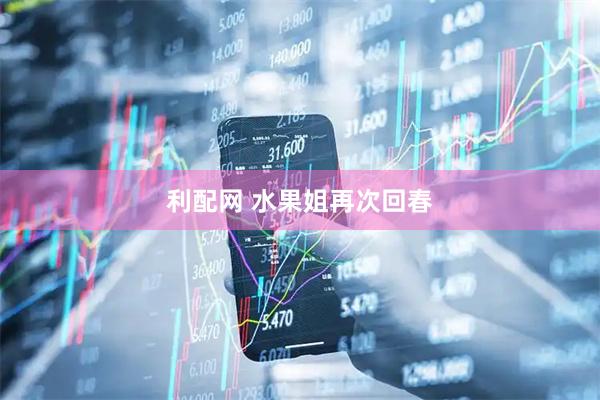 利配网 水果姐再次回春