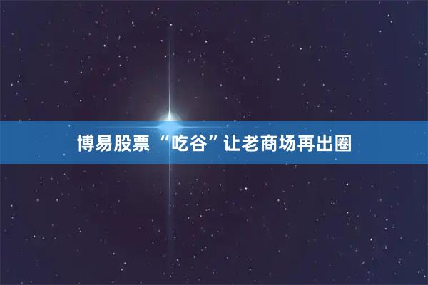 博易股票 “吃谷”让老商场再出圈