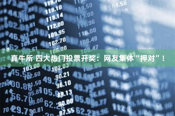 真牛所 四大热门投票开奖：网友集体“押对”！