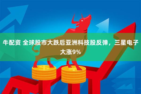 牛配资 全球股市大跌后亚洲科技股反弹，三星电子大涨9%