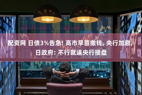 配资网 日债3%告急! 高市早苗撒钱, 央行加息, 日政府: 不行就逼央行接盘