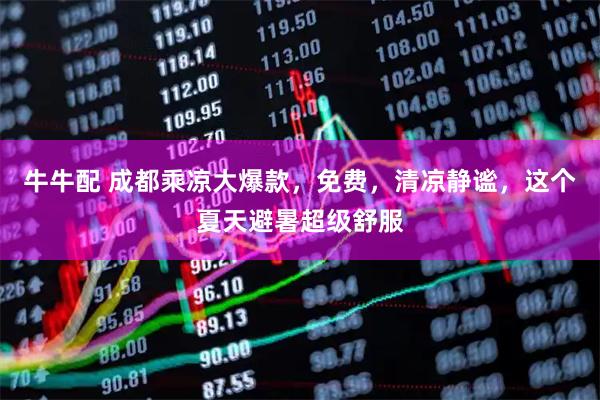 牛牛配 成都乘凉大爆款，免费，清凉静谧，这个夏天避暑超级舒服