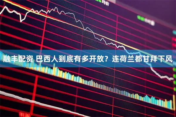 融丰配资 巴西人到底有多开放？连荷兰都甘拜下风