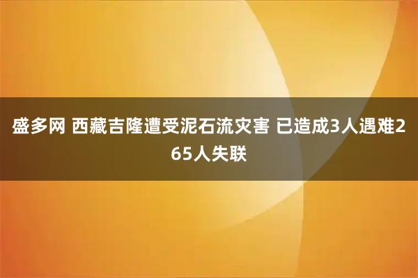 盛多网 西藏吉隆遭受泥石流灾害 已造成3人遇难265人失联